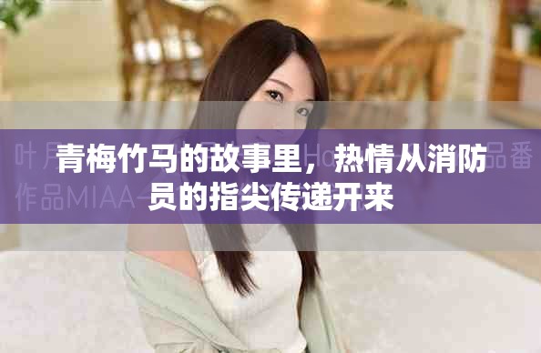 青梅竹马的故事里，热情从消防员的指尖传递开来