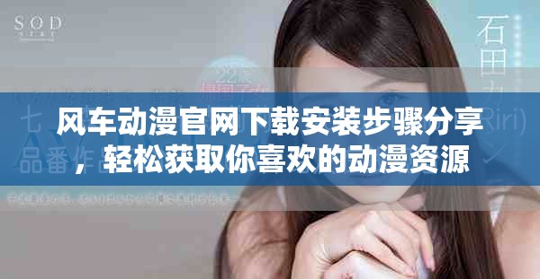 风车动漫官网下载安装步骤分享，轻松获取你喜欢的动漫资源