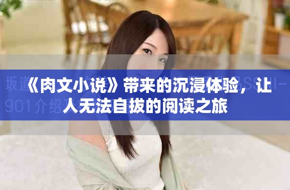 《肉文小说》带来的沉浸体验，让人无法自拔的阅读之旅
