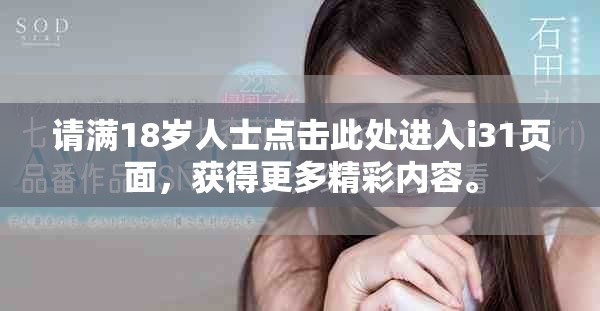 请满18岁人士点击此处进入i31页面，获得更多精彩内容。