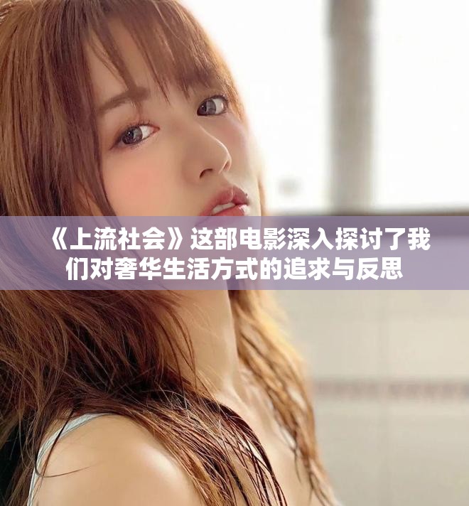 《上流社会》这部电影深入探讨了我们对奢华生活方式的追求与反思