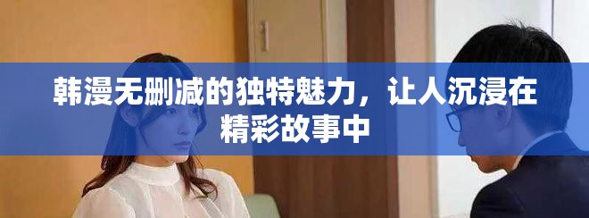韩漫无删减的独特魅力，让人沉浸在精彩故事中