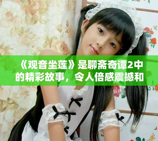 《观音坐莲》是聊斋奇谭2中的精彩故事，令人倍感震撼和沉思