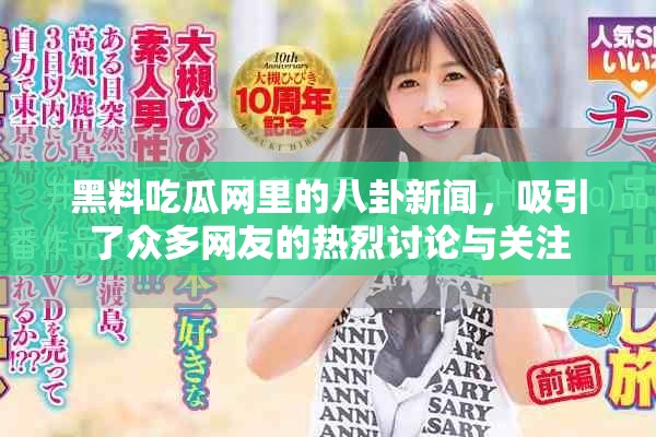 黑料吃瓜网里的八卦新闻，吸引了众多网友的热烈讨论与关注