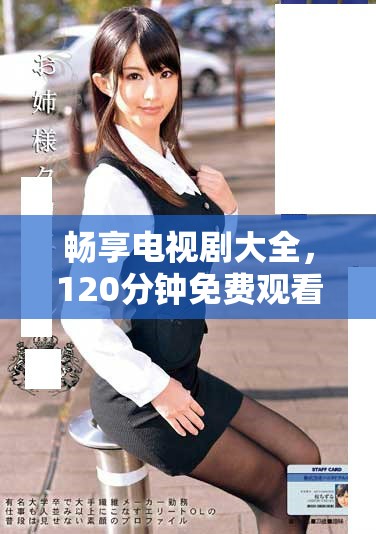 畅享电视剧大全，120分钟免费观看时间轻松看每一集