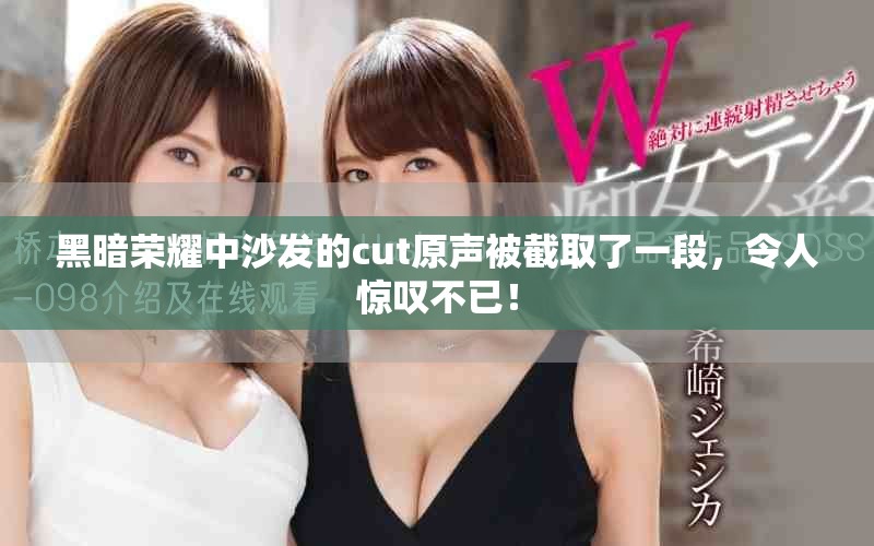 黑暗荣耀中沙发的cut原声被截取了一段，令人惊叹不已！