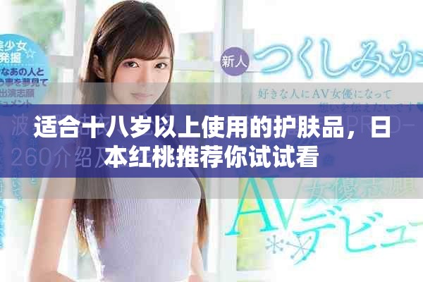 适合十八岁以上使用的护肤品，日本红桃推荐你试试看