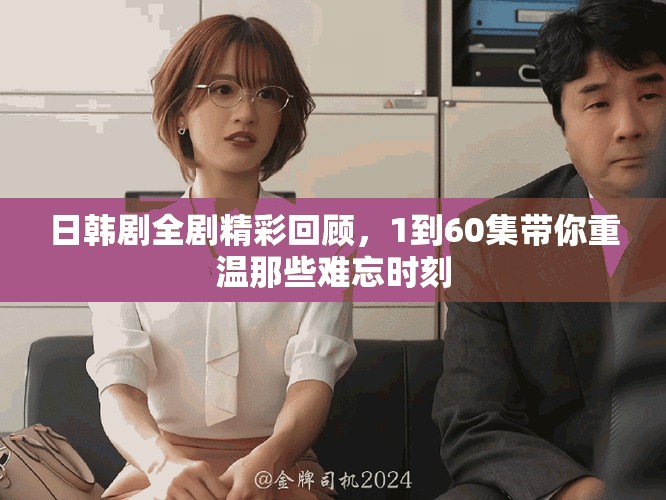 日韩剧全剧精彩回顾，1到60集带你重温那些难忘时刻