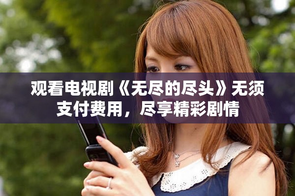 观看电视剧《无尽的尽头》无须支付费用，尽享精彩剧情