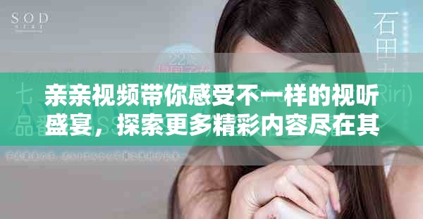 亲亲视频带你感受不一样的视听盛宴，探索更多精彩内容尽在其中