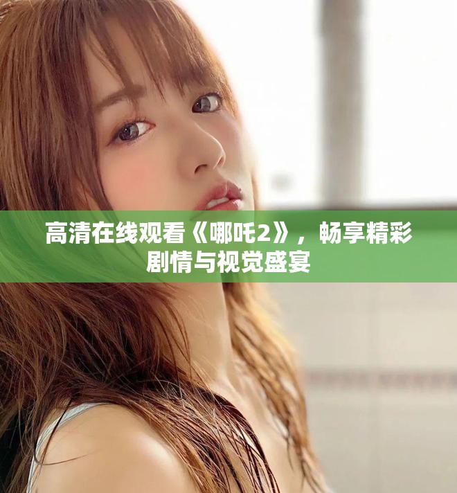 高清在线观看《哪吒2》，畅享精彩剧情与视觉盛宴