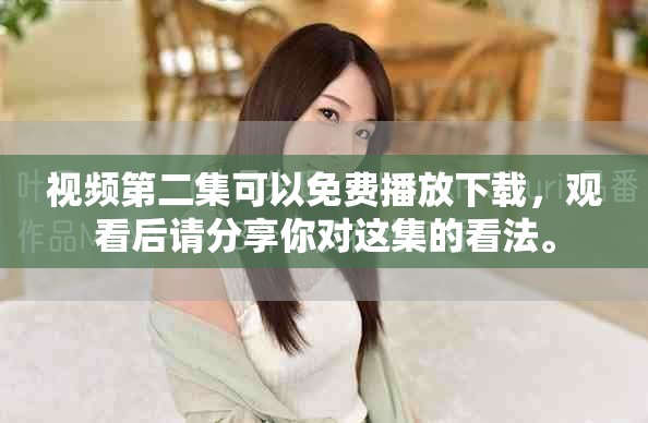 视频第二集可以免费播放下载，观看后请分享你对这集的看法。