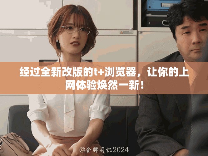 经过全新改版的t+浏览器，让你的上网体验焕然一新！