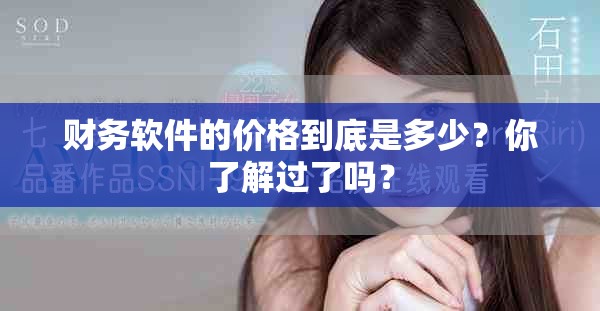 财务软件的价格到底是多少？你了解过了吗？