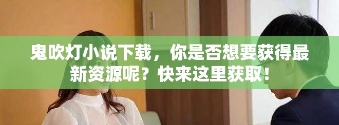 鬼吹灯小说下载，你是否想要获得最新资源呢？快来这里获取！