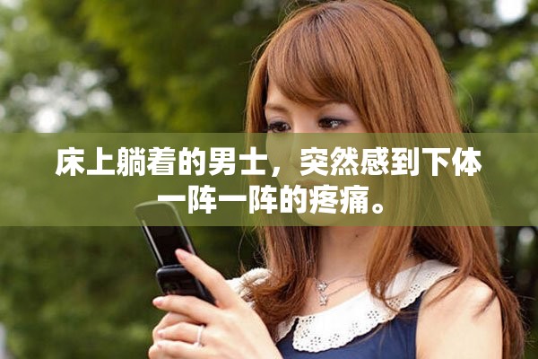 床上躺着的男士，突然感到下体一阵一阵的疼痛。