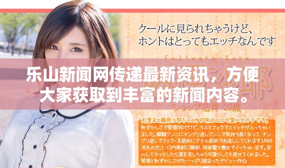 乐山新闻网传递最新资讯，方便大家获取到丰富的新闻内容。
