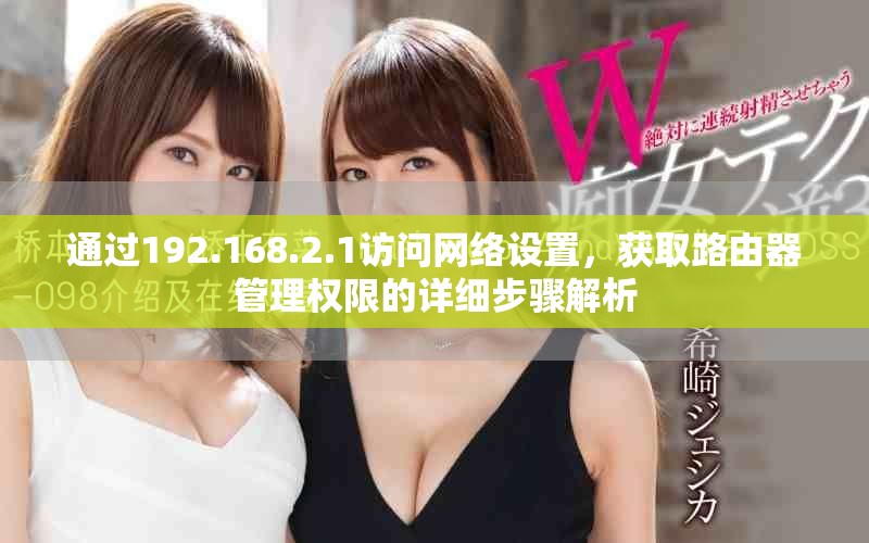 通过192.168.2.1访问网络设置，获取路由器管理权限的详细步骤解析