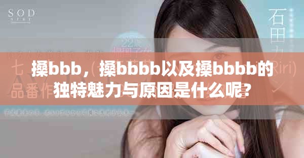 搡bbb，搡bbbb以及搡bbbb的独特魅力与原因是什么呢？