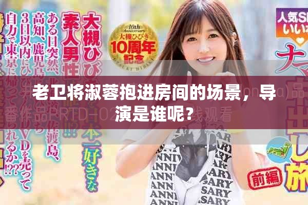 老卫将淑蓉抱进房间的场景，导演是谁呢？