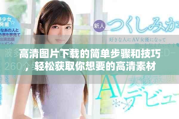 高清图片下载的简单步骤和技巧，轻松获取你想要的高清素材