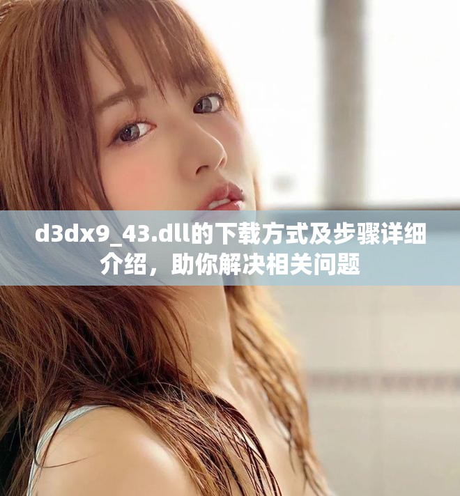 d3dx9_43.dll的下载方式及步骤详细介绍，助你解决相关问题