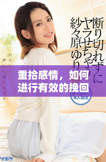 重拾感情，如何进行有效的挽回与修复之路