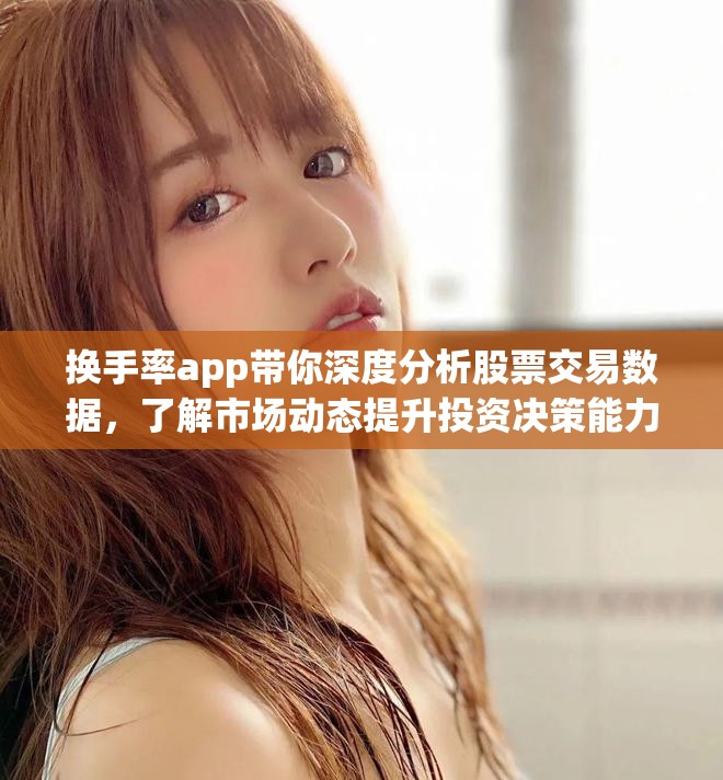换手率app带你深度分析股票交易数据，了解市场动态提升投资决策能力