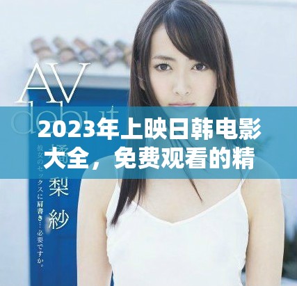 2023年上映日韩电影大全，免费观看的精彩作品推荐