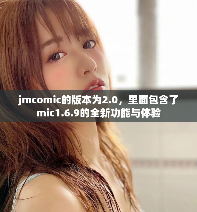 jmcomic的版本为2.0，里面包含了mic1.6.9的全新功能与体验