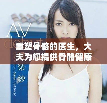 重塑骨骼的医生，大夫为您提供骨骼健康的新选择