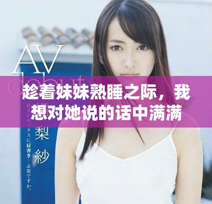 趁着妹妹熟睡之际，我想对她说的话中满满是温暖与爱意