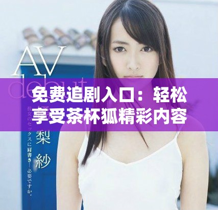 免费追剧入口：轻松享受茶杯狐精彩内容的最佳方式