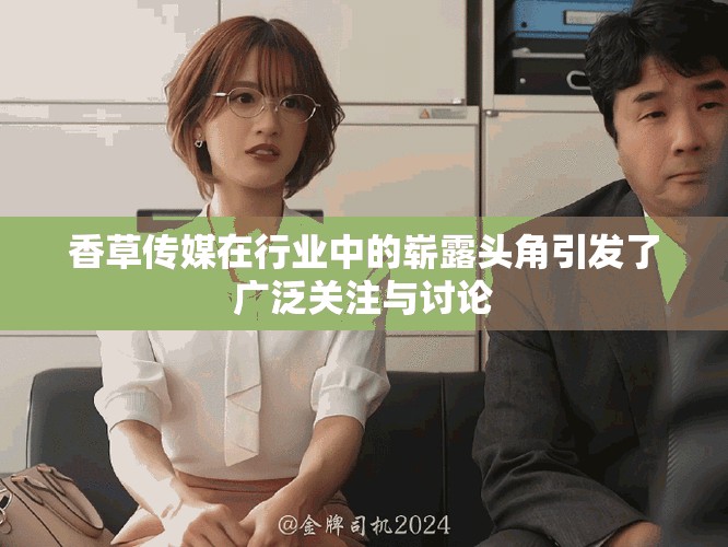 香草传媒在行业中的崭露头角引发了广泛关注与讨论