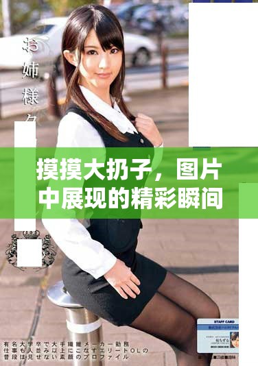 摸摸大扔子，图片中展现的精彩瞬间引发热议