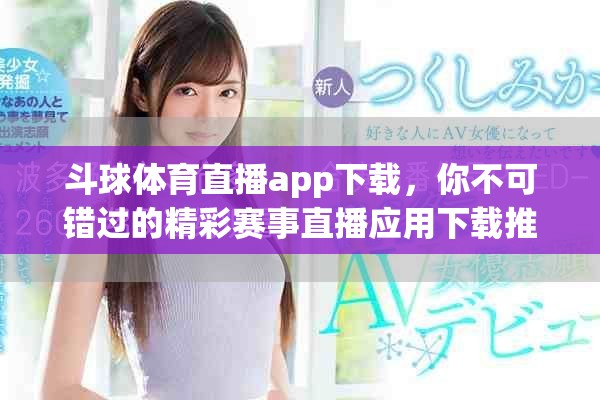 斗球体育直播app下载，你不可错过的精彩赛事直播应用下载推荐