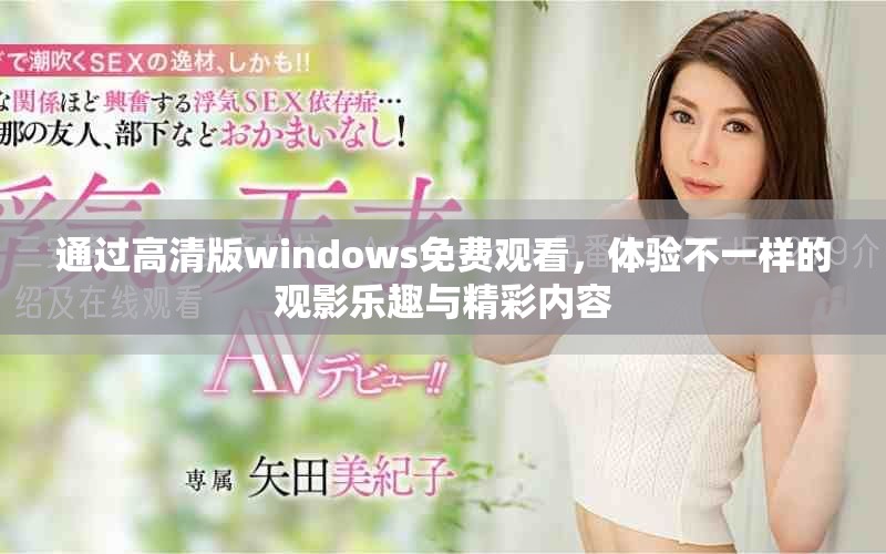 通过高清版windows免费观看，体验不一样的观影乐趣与精彩内容