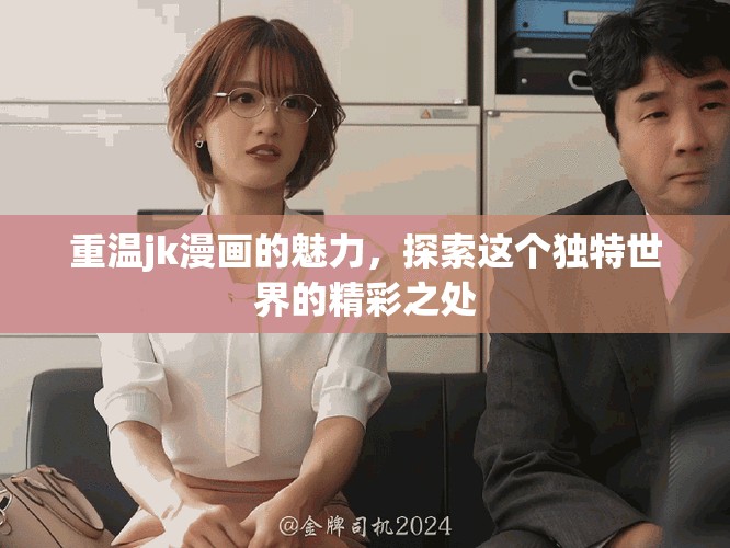 重温jk漫画的魅力，探索这个独特世界的精彩之处
