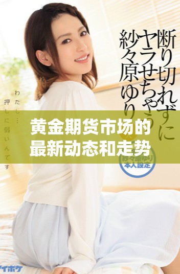 黄金期货市场的最新动态和走势分析解读