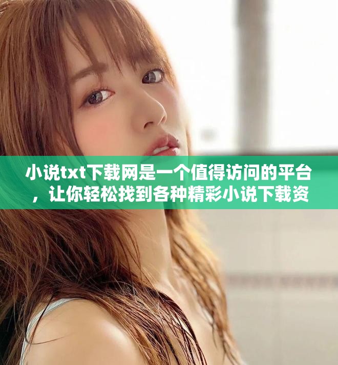 小说txt下载网是一个值得访问的平台，让你轻松找到各种精彩小说下载资源