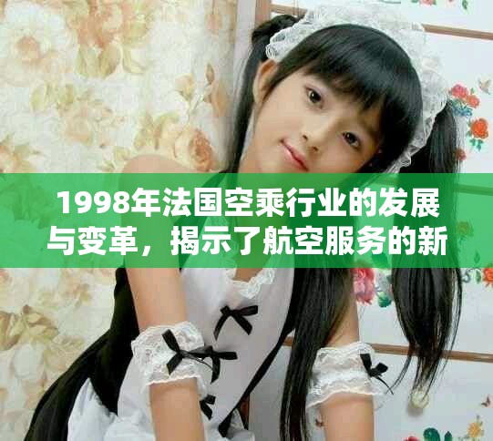 1998年法国空乘行业的发展与变革，揭示了航空服务的新面貌