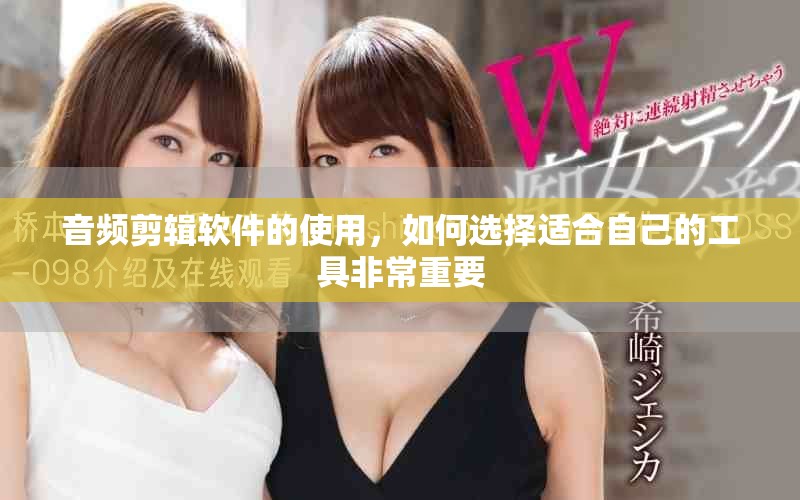 音频剪辑软件的使用，如何选择适合自己的工具非常重要