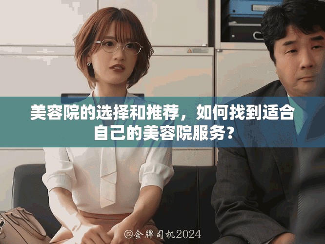 美容院的选择和推荐，如何找到适合自己的美容院服务？