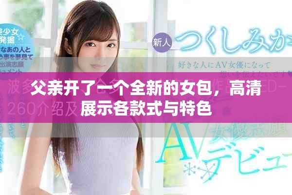 父亲开了一个全新的女包，高清展示各款式与特色