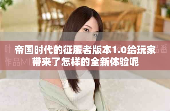 帝国时代的征服者版本1.0给玩家带来了怎样的全新体验呢