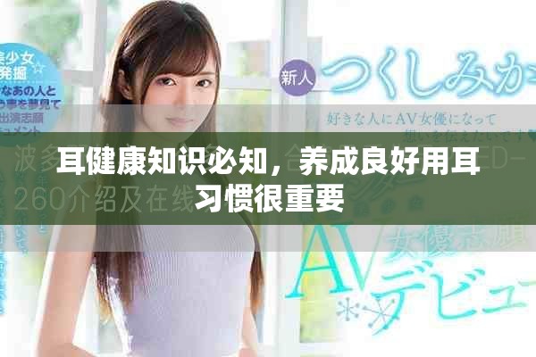 耳健康知识必知，养成良好用耳习惯很重要