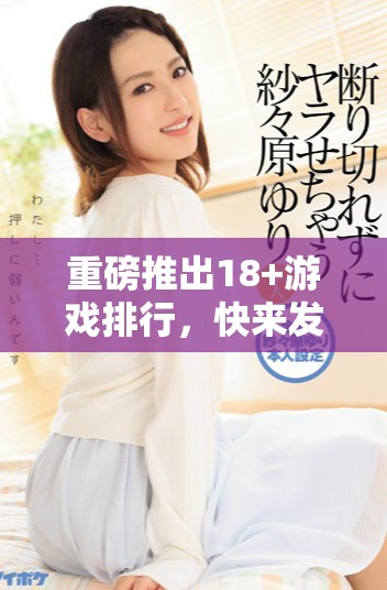 重磅推出18+游戏排行，快来发现你的心仪之作吧！