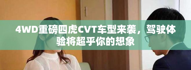 4WD重磅四虎CVT车型来袭，驾驶体验将超乎你的想象