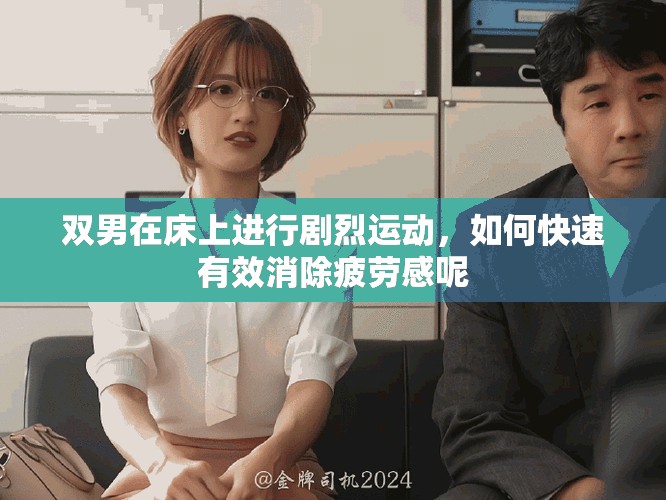 双男在床上进行剧烈运动，如何快速有效消除疲劳感呢