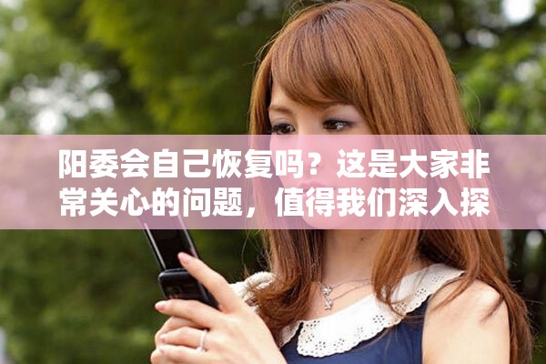 阳委会自己恢复吗？这是大家非常关心的问题，值得我们深入探讨一下。